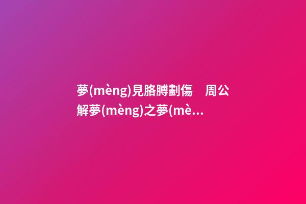 夢(mèng)見胳膊劃傷　周公解夢(mèng)之夢(mèng)到胳膊劃傷